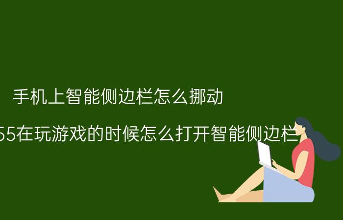 手机上智能侧边栏怎么挪动 OPPOa55在玩游戏的时候怎么打开智能侧边栏？